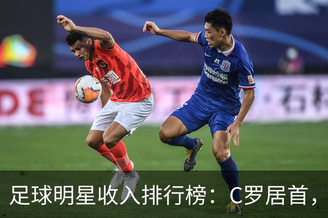 足球明星收入排行榜：C罗居首，梅西紧随其后