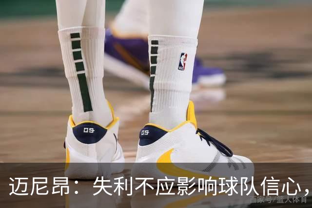 迈尼昂：失利不应影响球队信心，需保持冷静